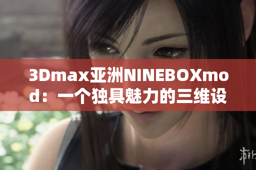 3Dmax亚洲NINEBOXmod：一个独具魅力的三维设计创新
