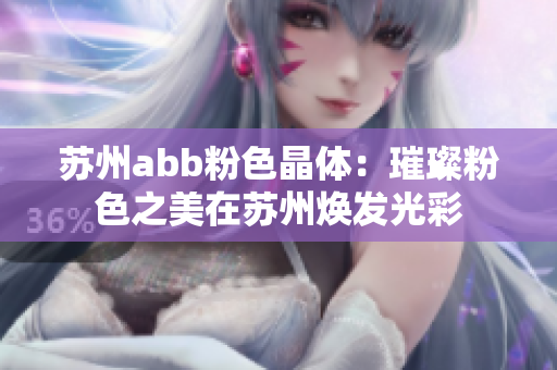 苏州abb粉色晶体：璀璨粉色之美在苏州焕发光彩
