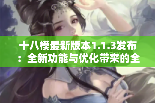 十八模最新版本1.1.3发布：全新功能与优化带来的全新体验