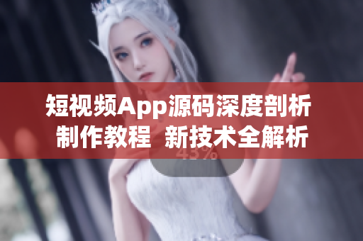 短视频App源码深度剖析 制作教程  新技术全解析