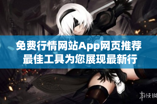 免费行情网站App网页推荐 最佳工具为您展现最新行情，全方位资讯一键获取