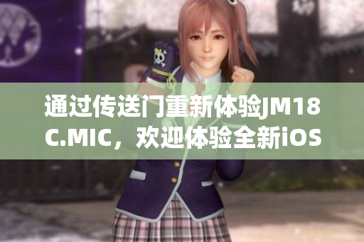 通过传送门重新体验JM18C.MIC，欢迎体验全新iOS版本!