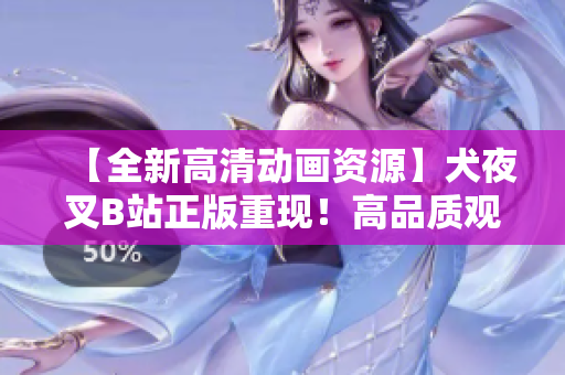 【全新高清动画资源】犬夜叉B站正版重现！高品质观影体验，完美追忆经典！