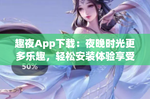 趣夜App下载：夜晚时光更多乐趣，轻松安装体验享受