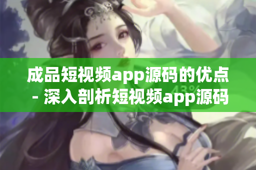成品短视频app源码的优点 - 深入剖析短视频app源码的突出之处