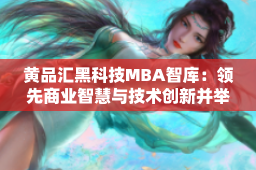 黄品汇黑科技MBA智库：领先商业智慧与技术创新并举