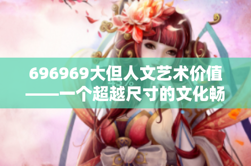 696969大但人文艺术价值——一个超越尺寸的文化畅想