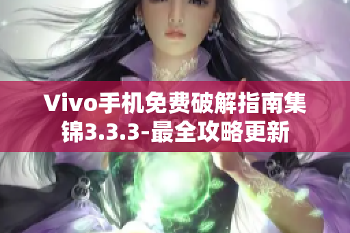 Vivo手机免费破解指南集锦3.3.3-最全攻略更新