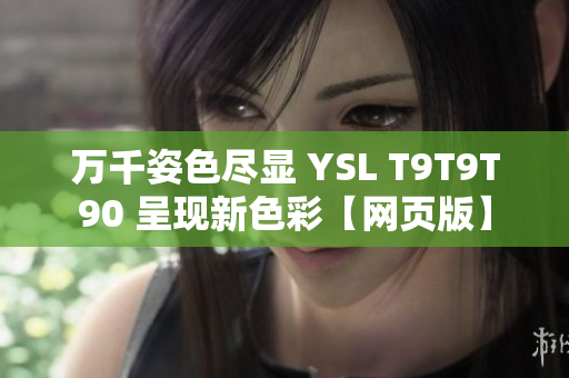 万千姿色尽显 YSL T9T9T90 呈现新色彩【网页版】