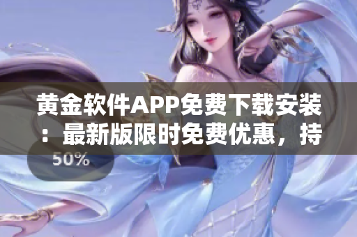 黄金软件APP免费下载安装：最新版限时免费优惠，持续更新的黄金交易利器