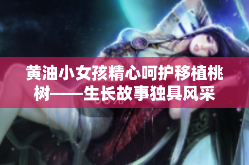 黄油小女孩精心呵护移植桃树——生长故事独具风采
