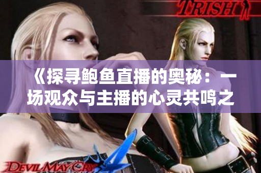 《探寻鲍鱼直播的奥秘：一场观众与主播的心灵共鸣之旅》