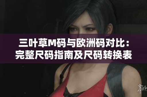 三叶草M码与欧洲码对比：完整尺码指南及尺码转换表