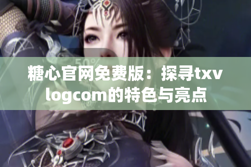 糖心官网免费版：探寻txvlogcom的特色与亮点