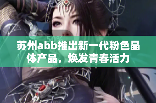 苏州abb推出新一代粉色晶体产品，焕发青春活力