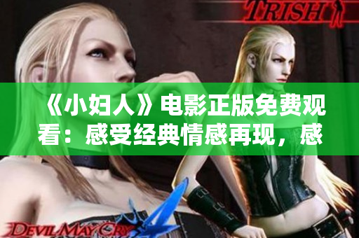 《小妇人》电影正版免费观看：感受经典情感再现，感动故事感动你。