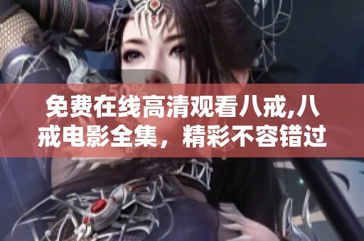免费在线高清观看八戒,八戒电影全集，精彩不容错过