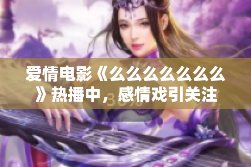 爱情电影《么么么么么么么》热播中，感情戏引关注