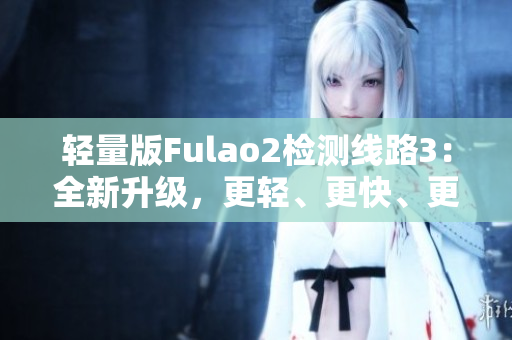 轻量版Fulao2检测线路3：全新升级，更轻、更快、更稳定