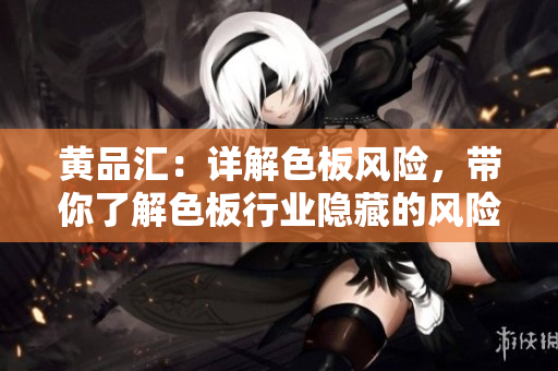 黄品汇：详解色板风险，带你了解色板行业隐藏的风险和挑战