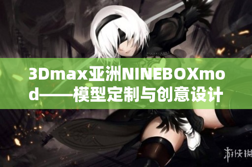 3Dmax亚洲NINEBOXmod——模型定制与创意设计独领风骚