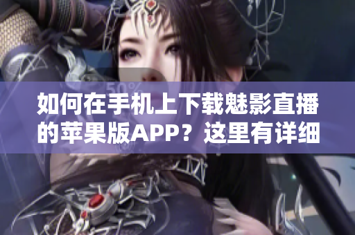如何在手机上下载魅影直播的苹果版APP？这里有详细教程！