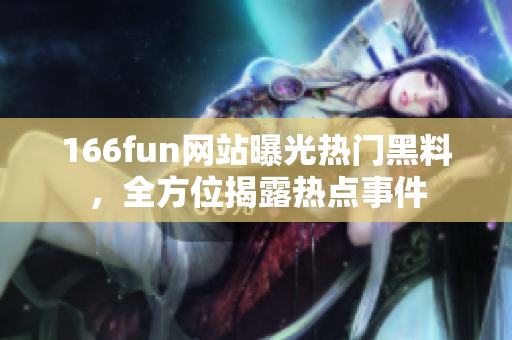 166fun网站曝光热门黑料，全方位揭露热点事件