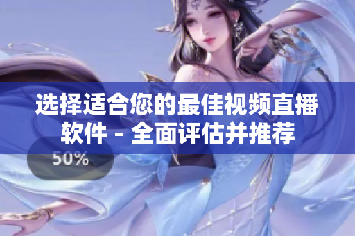 选择适合您的最佳视频直播软件 - 全面评估并推荐