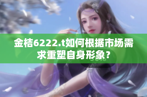 金桔6222.t如何根据市场需求重塑自身形象？