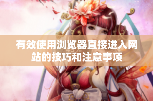 有效使用浏览器直接进入网站的技巧和注意事项