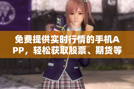 免费提供实时行情的手机APP，轻松获取股票、期货等多种市场信息