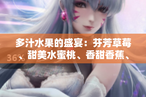 多汁水果的盛宴：芬芳草莓、甜美水蜜桃、香甜香蕉、清爽甜橙和芳香芒果