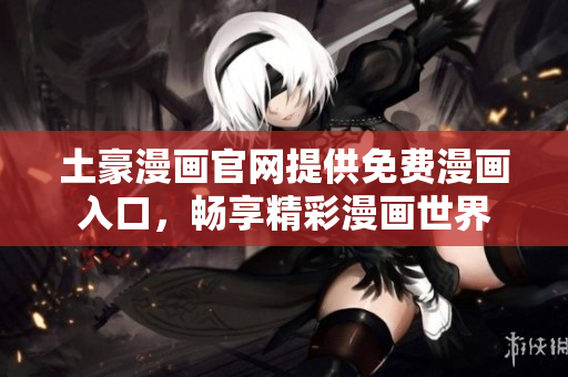 土豪漫画官网提供免费漫画入口，畅享精彩漫画世界