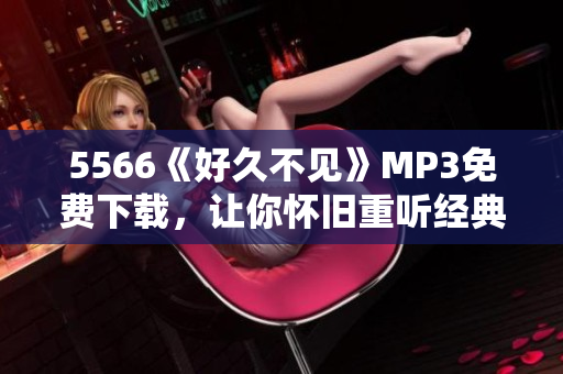 5566《好久不见》MP3免费下载，让你怀旧重听经典！
