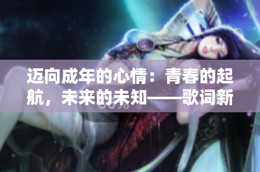 迈向成年的心情：青春的起航，未来的未知——歌词新解