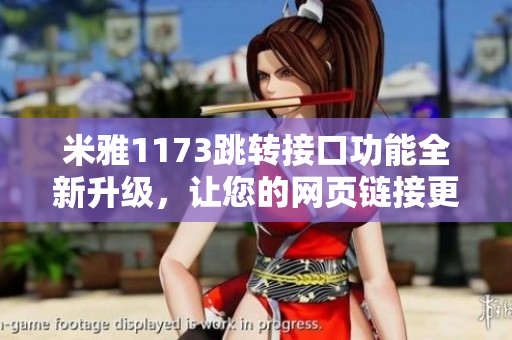 米雅1173跳转接口功能全新升级，让您的网页链接更加稳定可靠