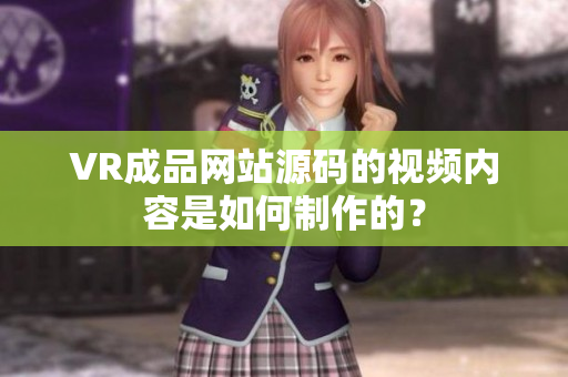 VR成品网站源码的视频内容是如何制作的？