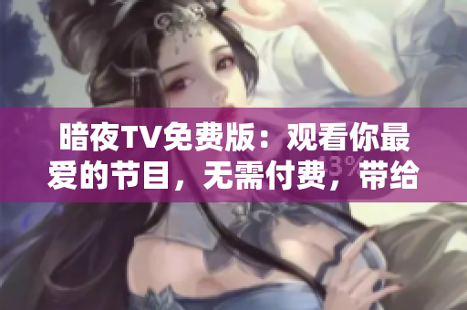 暗夜TV免费版：观看你最爱的节目，无需付费，带给你全新的娱乐体验
