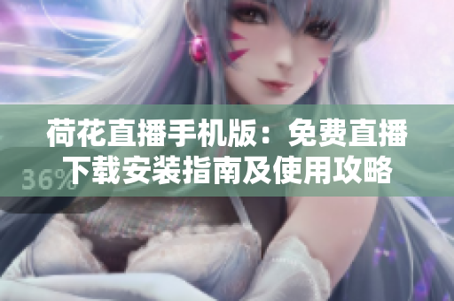 荷花直播手机版：免费直播下载安装指南及使用攻略