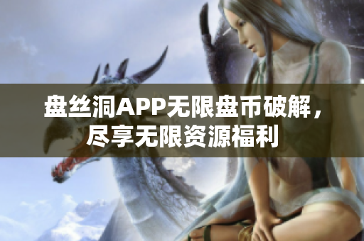 盘丝洞APP无限盘币破解，尽享无限资源福利