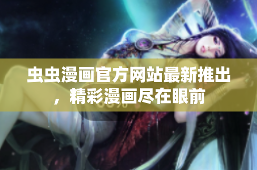 虫虫漫画官方网站最新推出，精彩漫画尽在眼前