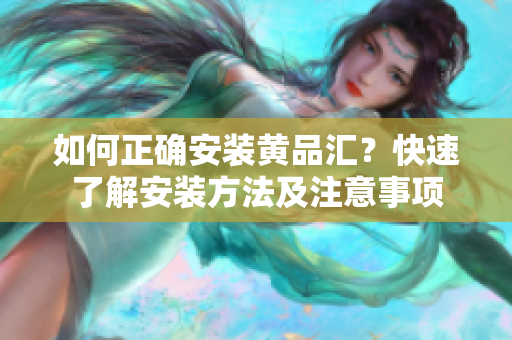 如何正确安装黄品汇？快速了解安装方法及注意事项