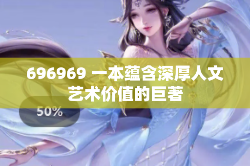696969 一本蕴含深厚人文艺术价值的巨著