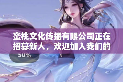 蜜桃文化传播有限公司正在招募新人，欢迎加入我们的团队！