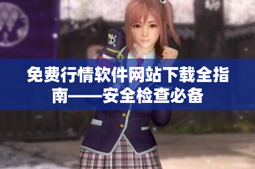 免费行情软件网站下载全指南——安全检查必备