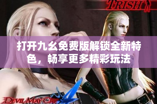 打开九幺免费版解锁全新特色，畅享更多精彩玩法