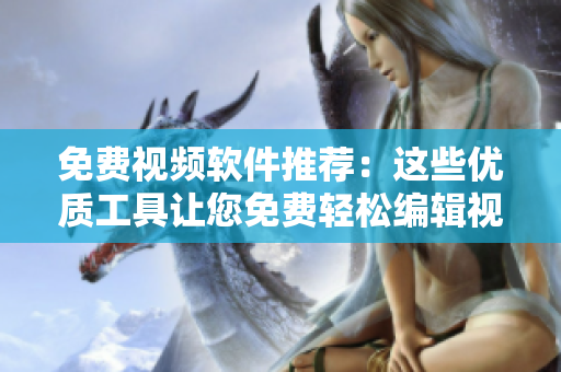 免费视频软件推荐：这些优质工具让您免费轻松编辑视频