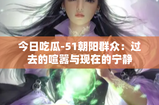 今日吃瓜-51朝阳群众：过去的喧嚣与现在的宁静
