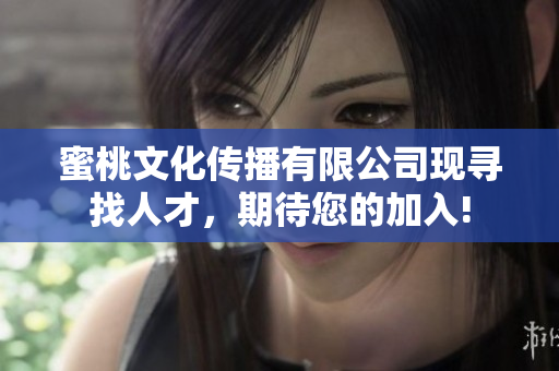 蜜桃文化传播有限公司现寻找人才，期待您的加入!